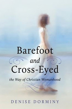 Barefoot and Cross-Eyed : The Way of Christian Womanhood Barefoot and Cross-Eyed : The Way of Christian Womanhood