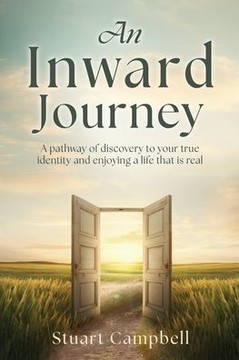 An Inward Journey : A Pathway of Discovery to Your True Identity and Enjoying a Life that is Real
