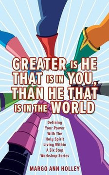 Greater Is He That Is In You, Than He That Is In The World : Defining Your Power With The Holy Spirit Living Within A Six Step Workshop Series