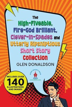The High-Fiveable, Fire-God Brilliant, Clever-In-Spades and Utterly Ripsniptious Short Story Collection