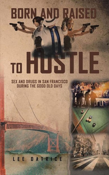 Born and Raised to Hustle : Sex and Drugs in San Francisco During the Good Old Days