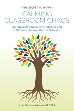 Calming Classroom Chaos : An Educator's Guide to Strategies and a Different Perspective on Behavior