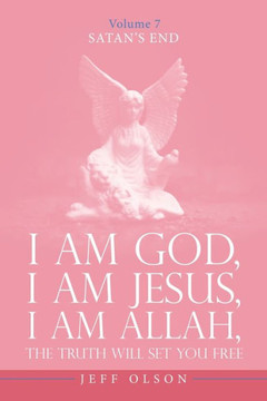 I Am God, I Am Jesus, I Am Allah, The Truth Will Set You Free : Satan's End Volume 7