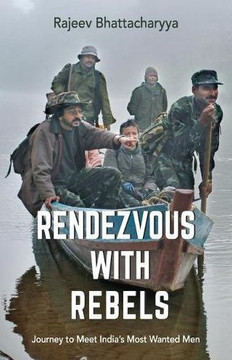 Rendezvous with Rebels: Journey to Meet India's Most Wanted Men