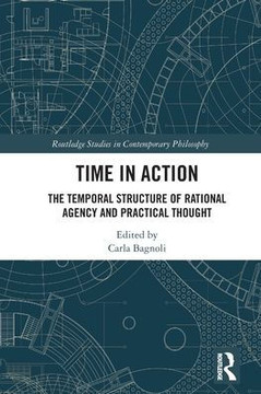 Time in Action : The Temporal Structure of Rational Agency and Practical Thought