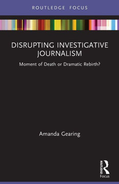 Disrupting Investigative Journalism : Moment of Death Or Dramatic Rebirth?