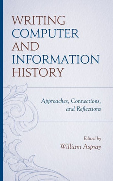 Writing Computer and Information History : Approaches, Connections, and Reflections