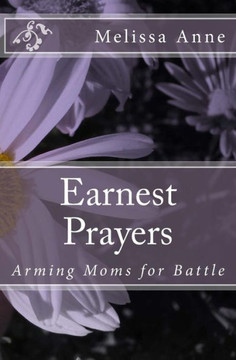 Earnest Prayers: Arming Moms for Battle Earnest Prayers: Arming Moms for Battle
