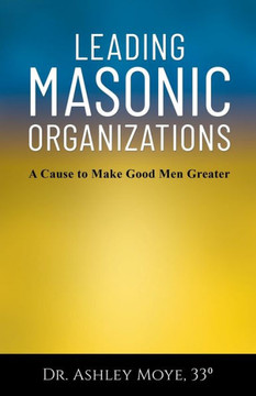 Leading Masonic Organizations : A Cause to Make Good Men Greater