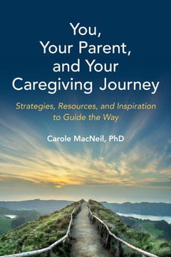 You, Your Parent, and Your Caregiving Journey : Strategies, Resources, and Inspiration to Guide the Way