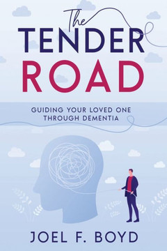 The Tender Road : Guiding Your Loved One Through Dementia