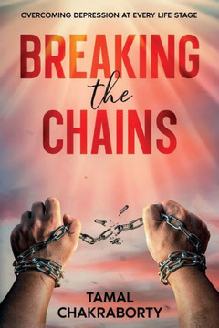 Breaking the Chains : Overcoming Depression at Every Life Stage Breaking the Chains : Overcoming Depression at Every Life Stage