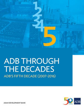 ADB Through the Decades : ADB's Fifth Decade (2007-2016) ADB Through the Decades : ADB's Fifth Decade (2007-2016)