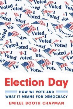 Election Day : How We Vote and What It Means for Democracy