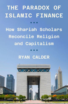 The Paradox of Islamic Finance : How Shariah Scholars Reconcile Religion and Capitalism