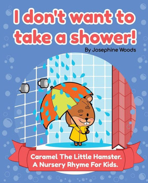 I Don't Want to Take a Shower! : Caramel The Little Hamster. A Nursery Rhyme For Kids.