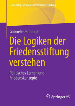 Die Logiken Der Friedensstiftung Verstehen : Politisches Lernen Und Friedenskonzepte