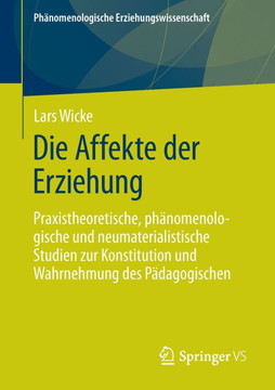Die Affekte Der Erziehung : Praxistheoretische, Phänomenologische Und Neumaterialistische Studien Zur Konstitution Und Wahrnehmung Des Pädagogischen