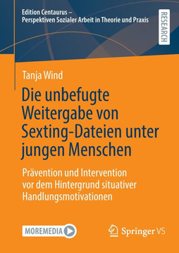 Die Unbefugte Weitergabe Von Sexting-Dateien Unter Jungen Menschen : Prävention Und Intervention VOR Dem Hintergrund Situativer Handlungsmotivationen Die Unbefugte Weitergabe Von Sexting-Dateien Unter Jungen Menschen : Prävention Und Intervention VOR Dem Hintergrund Situativer Handlungsmotivationen