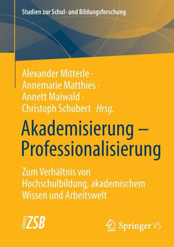 Akademisierung - Professionalisierung : Zum Verhältnis von Hochschulbildung, akademischem Wissen und Arbeitswelt