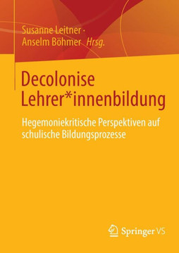 Decolonise Lehrer*innenbildung : Hegemoniekritische Perspektiven Auf Schulische Bildungsprozesse