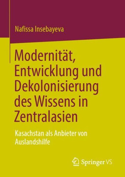 Modernität, Entwicklung und Dekolonisierung des Wissens in Zentralasien : Kasachstan als Anbieter von Auslandshilfe