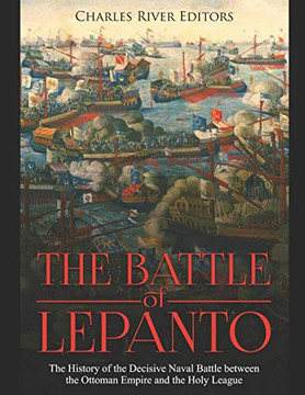 The Battle Of Lepanto: The History Of The Decisive Naval Battle Between The Ottoman Empire And The Holy League - 9781080931323