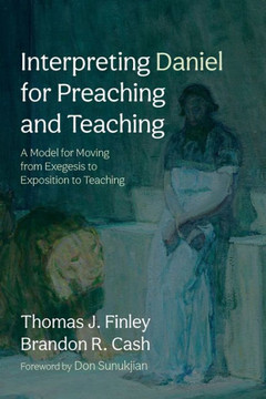 Interpreting Daniel for Preaching and Teaching : A Model for Moving from Exegesis to Exposition to Teaching