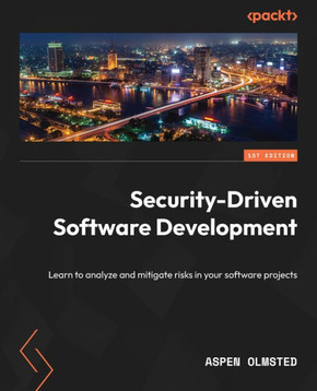 Security-Driven Software Development : Learn to Analyze and Mitigate Risks in Your Software Projects