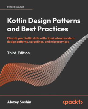 Kotlin Design Patterns and Best Practices - Third Edition : Elevate Your Kotlin Skills with Classical and Modern Design Patterns, Coroutines, and Microservices