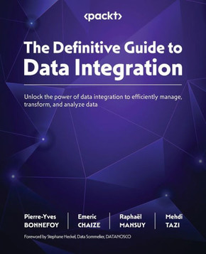 The Definitive Guide to Data Integration : Unlock the Power of Data Integration to Efficiently Manage, Transform, and Analyze Data