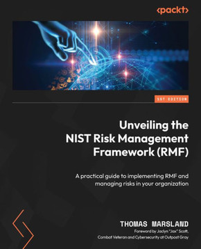 Unveiling the NIST Risk Management Framework (RMF) : A Practical Guide to Implementing RMF and Managing Risks in Your Organization