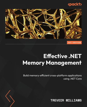 Effective .NET Memory Management : Build Memory-efficient Cross-platform Applications Using .NET Core