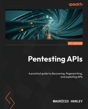 Pentesting APIs : A Practical Guide to Discovering, Fingerprinting, and Exploiting APIs