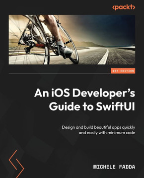 An IOS Developer's Guide to SwiftUI : Design and Build Beautiful Apps Quickly and Easily with Minimum Code