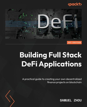 Building Full Stack Defi Applications : A Practical Guide to Creating Your Own Decentralized Finance Projects on Blockchain