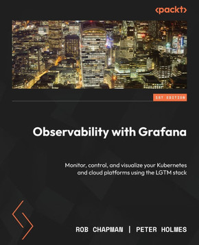Observability with Grafana : Monitor, Control, and Visualize Your Kubernetes and Cloud Platforms Using the LGTM Stack