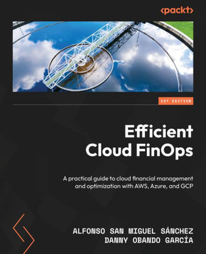 Efficient Cloud FinOps : A Practical Guide to Cloud Financial Management and Optimization with AWS, Azure, and GCP Efficient Cloud FinOps : A Practical Guide to Cloud Financial Management and Optimization with AWS, Azure, and GCP