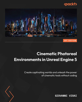 Cinematic Photoreal Environments in Unreal Engine 5 : Create Captivating Worlds and Unleash the Power of Cinematic Tools Without Coding