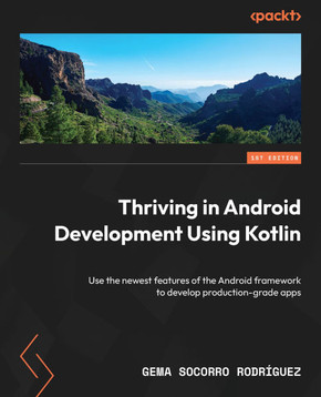 Thriving in Android Development Using Kotlin : Use the Newest Features of the Android Framework to Develop Production-grade Apps