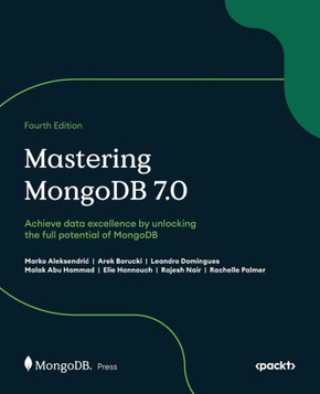 Mastering MongoDB 7.0 - Fourth Edition : Achieve Data Excellence by Unlocking the Full Potential of MongoDB