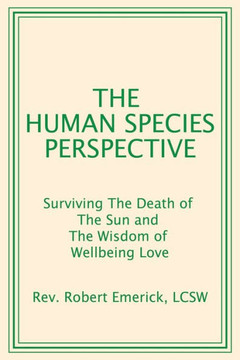 The Human Species Perspective : Surviving The Death of The Sun and The Wisdom of Wellbeing Love
