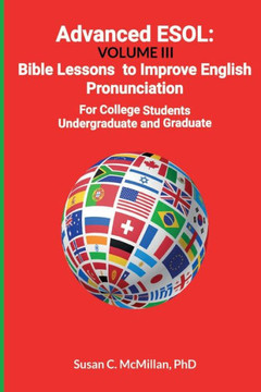 Advanced ESOL : Volume III: Bible Lessons to Improve English Pronunciation for College Undergraduate and Graduate Students