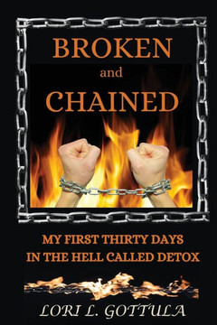 Broken and Chained : My First Thirty Days in the Hell Called Detox