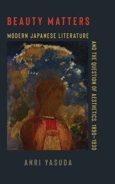 Beauty Matters : Modern Japanese Literature and the Question of Aesthetics, 1890-1930