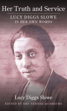 Her Truth and Service : Lucy Diggs Slowe in Her Own Words Her Truth and Service : Lucy Diggs Slowe in Her Own Words