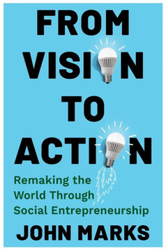 From Vision to Action : Remaking the World Through Social Entrepreneurship