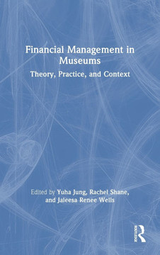 FINANCIAL MANAGEMENT IN MUSEUMS : Theory, Practice,and Context