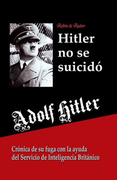 Adolf Hitler No Se Suicido : : Cronica de Su Fuga Con La Ayuda Del Servicio de Inteligencia Britanico