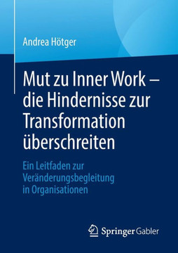 Mut zu Inner Work - die Hindernisse zur Transformation überschreiten : Ein Leitfaden zur Veränderungsbegleitung in Organisationen